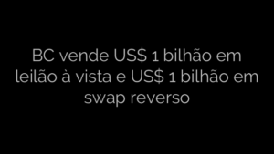 ​BC vende US$ 1 bilhão em leilão à vista e US$ 1 bilhão em swap reverso 